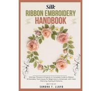 SILK RIBBON EMBROIDERY HANDBOOK: Stitches, Flowers & Projects: A Complete Guide to Ribbon Embroidery Techniques for Beginners to Advanced, with Color Planning, Dyeing & Patterns.