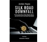 Silk Road Downfall: The True Crime Story of Ross Ulbricht, Bitcoin, and the FBI's Hunt for the Dread Pirate Roberts