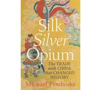 Silk Silver Opium : The Trade with China that Changed History