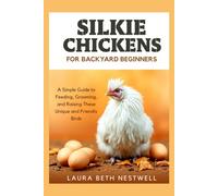 Silkie Chickens For Backyard Beginners: A Simple Guide to Feeding, Grooming, and Raising These Unique and Friendly Birds