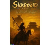 Silkroad Online - Aufstieg und Fall eines MMORPG-Klassikers: Die wahre Geschichte eines digitalen Kultspiels: Entwicklung, Community, Private Server und das Vermächtnis bis heute