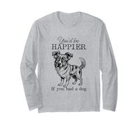 Silly Australian Shepherd I'd Be Happier if You had a Dog Long Sleeve T-Shirt