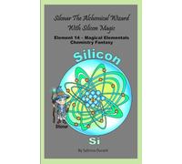 Silonar The Magical Alchemical Wizard With Silicon Magic: Element 14 - Magical Elementals Chemistry Fantasy Series