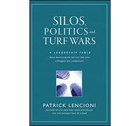 Silos, Politics and Turf Wars : A Leadership Fable About Destroying the Barriers That Turn Colleagues Into Competitors