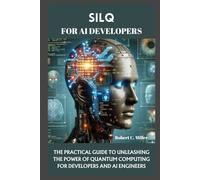 SILQ FOR AI DEVELOPERS: THE PRACTICAL GUIDE TO UNLEASHING THE POWER OF QUANTUM COMPUTING FOR DEVELOPERS AND AI ENGINEERS