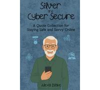 Silver and Cyber Secure: A Quote Collection for Staying Safe and Savvy Online (The Silver and Tech-Savvy Series)