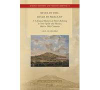 Silver by Fire, Silver by Mercury: A Chemical History of Silver Refining in New Spain and Mexico, 16th to 19th Centuries: 25 (European Expansion and Indigenous Response, 25)