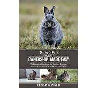 Silver Fox Rabbit Ownership Made Easy: The Complete Handbook For Training, Bonding, Grooming and Raising a Happy And Healthy Pet (The Rabbit Encyclopedia)