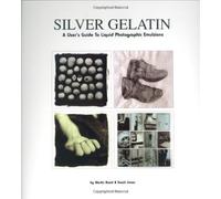 Silver Gelatin: A User's Guide to Liquid Photographic Emulsions