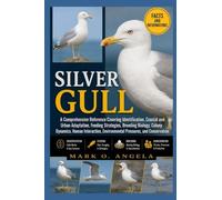 SILVER GULL: A Comprehensive Reference Covering Identification, Coastal and Urban Adaptation, Feeding Strategies, Breeding Biology, Colony Dynamics, ... Environmental Pressures, and Conservation