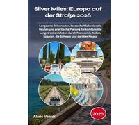 Silver Miles: Europa auf der Straße 2026: Langsame Reiserouten, landschaftlich reizvolle Routen und praktische Planung für komfortable ... Spanien, die Schweiz und darüber hinaus