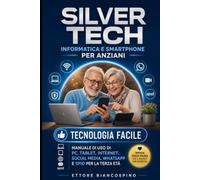 Silver Tech: informatica e smartphone per anziani: Tecnologia facile: manuale di uso di PC, tablet, internet, social media, whatsapp e SPID per la terza età
