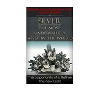 Silver The Most Undervalued Asset in the World: Now is The Time to Buy, Learn How to Buy Safely