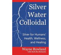 Silver Water Colloidal: Silver for Humans' Health, Wellness, and Healing