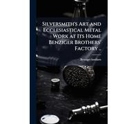 Silversmith's Art and Ecclesiastical Metal Work at Its Home Benziger Brothers' Factory ..