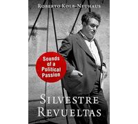 Silvestre Revueltas: Sounds of a Political Passion (CURRENTS IN LATIN AMER AND IBERIAN MUSIC)