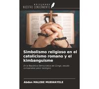 Simbolismo religioso en el catolicismo romano y el kimbanguisme: En la República Democrática del Congo, estudio comparativo psico-teológico