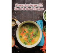 Simmering Soups: 102 Broth & Stock Recipes