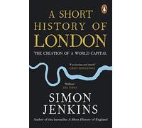 A Short History of London: The Creation of a World Capital by Simon Jenkins...