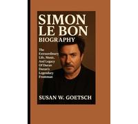 SIMON LE BON BIOGRAPHY: The Extraordinary Life, Music, And Legacy Of Duran Duran’s Legendary Frontman