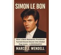 SIMON LE BON: How a New Romantic Frontman Turned Duran Duran into Global Pop Icons - A BIOGRAPHY