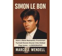 SIMON LE BON: How a New Romantic Frontman Turned Duran Duran into Global Pop Icons - A BIOGRAPHY