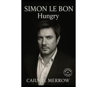 Simon Le Bon: Hungry: MTV Stardom, Vocal Reinvention, and Five Decades of Duran Duran