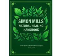 Simon Mills: NATURAL HEALING HANDBOOK: 250+ Herbal Recipes Made simple