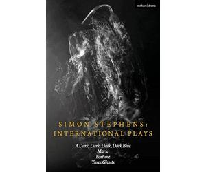 Simon Stephens International Plays: A Dark, Dark, Dark, Dark Blue; Maria; Fortune; Three Ghosts (Methuen Drama Play Collections)