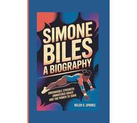 SIMONE BILES: A BIOGRAPHY: Unshakable Strength, Unmatched Grace and the Power to Soar