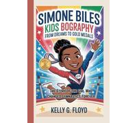 Simone Biles Kids Biography: From Dreams to Gold Medals - The Story of the Girl Who Changed Gymnastics Forever
