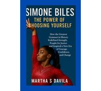 Simone Biles: The Power of Choosing Yourself: How the Greatest Gymnast in History Redefined Strength, Fought for Justice, and Inspired a New Era of Courage, Confidence, and Change