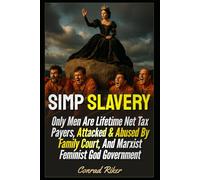 Simp Slavery: Only Men Are Lifetime Net Tax Payers, Attacked & Abused By Family Court, And Marxist Feminist God Government (redpilled revolutionary civil rights for men (satire))