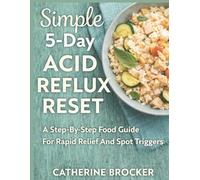 Simple 5-Day Acid Reflux Reset: A Step-By-Step Food Guide For Rapid Relief And Spot Triggers