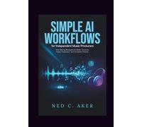 Simple AI Workflows for Independent Music Producers: Time-Saving Strategies for Better Creativity, Faster Production, and Consistent Results