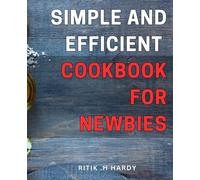 Simple and Efficient Cookbook for Newbies: Deliciously Easy Recipes Made Simple: The Ultimate Guide to Effortlessly Mastering Cooking Basics.
