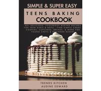 Simple and Super Easy Teens Baking Cookbook: 60+ Delicious, Foolproof Baking Recipes for Teen Girls & Boys - Find Simple Cakes, Cookies, Cupcakes, Breads, & More for Young Chefs & Beginner Bakers