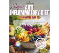 Simple Anti-Inflammatory Diet for Women After 40: Beat Pain and Inflammation, Boost Immunity, and Regain Your Vitality in 60 Days with Quick Recipes and Practical Nutritional Plans.