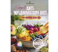 Simple Anti-Inflammatory Diet for Women After 40: Beat Pain and Inflammation, Boost Immunity, and Regain Your Vitality in 60 Days with Quick Recipes and Practical Nutritional Plans.