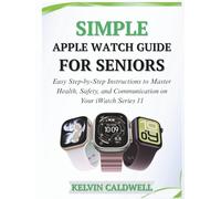 SIMPLE APPLE WATCH GUIDE FOR SENIORS: Easy Step-by-Step Instructions to Master Health, Safety, and Communication on Your iWatch Series 11 (Golden Age Tech Guides)