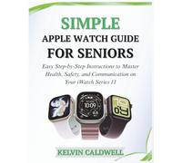 SIMPLE APPLE WATCH GUIDE FOR SENIORS: Easy Step-by-Step Instructions to Master Health, Safety, and Communication on Your iWatch Series 11: 7 (Golden Age Tech Guides)
