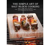 Simple Art of Salt Block Cooking: Grill, Cure, Bake and Serve with Himalayan Salt Blocks