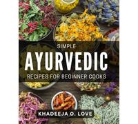 Simple Ayurvedic Recipes for Beginner Cooks: Easy Ayurvedic Dishes: Quick and Tasty Recipes for Novice Chefs