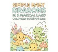 Simple Baby Dragons in a Magical Land Coloring Book for Kids: Adorable Fantasy Creatures and Whimsical Scenes for Fun and Relaxing Coloring Time