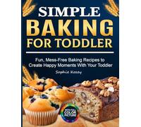 Simple Baking for Toddler: Fun, Mess-Free Baking Recipes to Create Happy Moments With Your Toddler