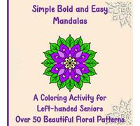 Simple Bold and Easy Mandalas - A Colouring Activity for Left-handed Seniors: Over 50 Beautiful Floral Patterns (Bold and Easy Coloring for Seniors)