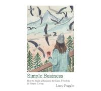 Simple Business: Build a Thriving Business That's Designed for Ease, Freedom & Simple Living