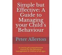 Simple but Effective: A Guide to Managing your Child’s Behaviour: A concise yet comprehensive manual for the behaviour management of children of all ages.
