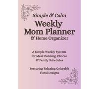 Simple & Calm Weekly Mom Planner & Home Organizer: A 3-Month System for Meals, Cleaning Routines, Family Schedules & Everyday Life (Colorable Pages Included)