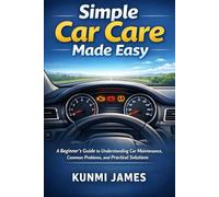 Simple Car Care Made Easy: A Beginner’s Guide to Understanding Car Maintenance, Common Problems, and Practical Solutions